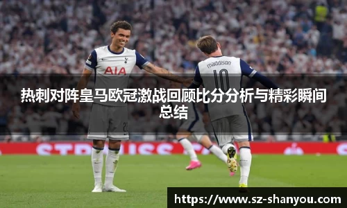 热刺对阵皇马欧冠激战回顾比分分析与精彩瞬间总结